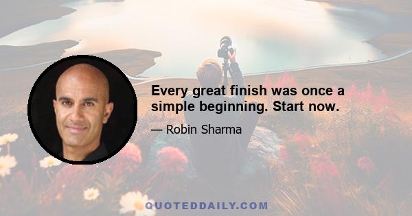 Every great finish was once a simple beginning. Start now.