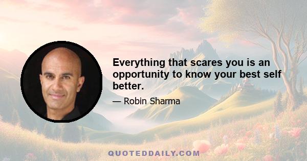 Everything that scares you is an opportunity to know your best self better.