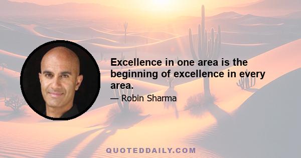 Excellence in one area is the beginning of excellence in every area.