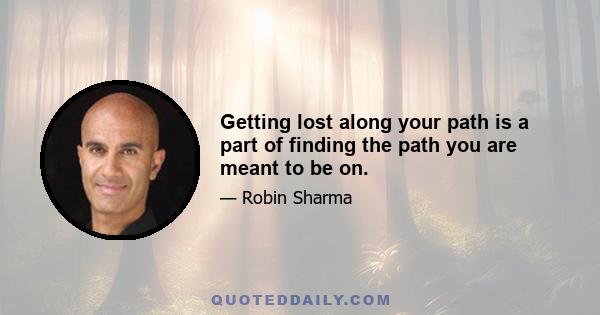 Getting lost along your path is a part of finding the path you are meant to be on.