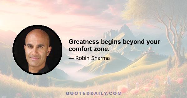 Greatness begins beyond your comfort zone.