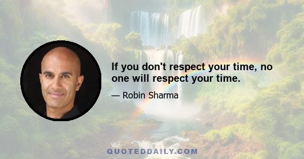 If you don't respect your time, no one will respect your time.