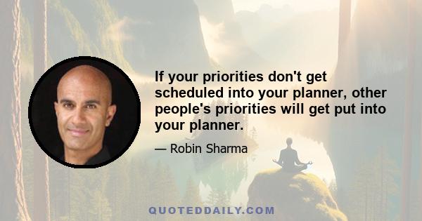 If your priorities don't get scheduled into your planner, other people's priorities will get put into your planner.