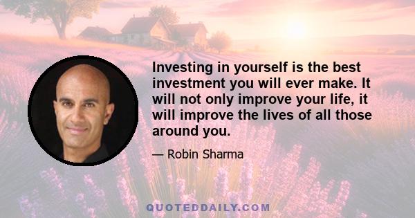 Investing in yourself is the best investment you will ever make. It will not only improve your life, it will improve the lives of all those around you.