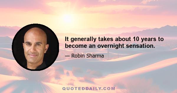 It generally takes about 10 years to become an overnight sensation.