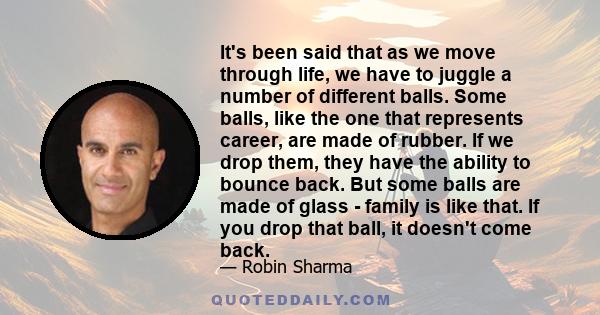 It's been said that as we move through life, we have to juggle a number of different balls. Some balls, like the one that represents career, are made of rubber. If we drop them, they have the ability to bounce back. But 