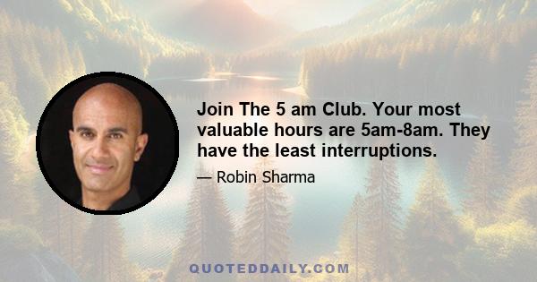 Join The 5 am Club. Your most valuable hours are 5am-8am. They have the least interruptions.