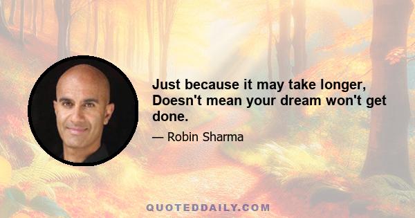 Just because it may take longer, Doesn't mean your dream won't get done.