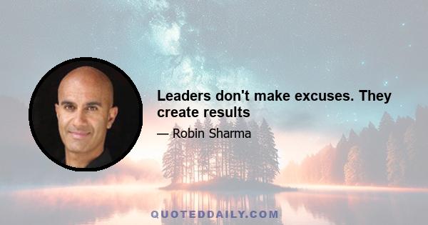 Leaders don't make excuses. They create results