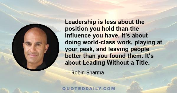 Leadership is less about the position you hold than the influence you have. It's about doing world-class work, playing at your peak, and leaving people better than you found them. It's about Leading Without a Title.