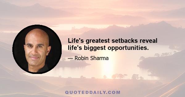 Life's greatest setbacks reveal life's biggest opportunities.