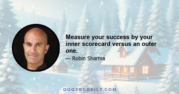 Measure your success by your inner scorecard versus an outer one.