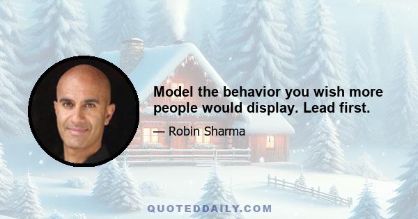 Model the behavior you wish more people would display. Lead first.