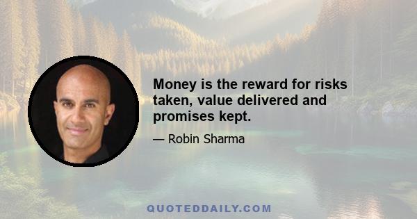 Money is the reward for risks taken, value delivered and promises kept.