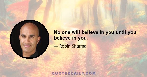 No one will believe in you until you believe in you.