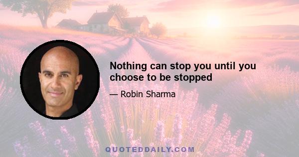 Nothing can stop you until you choose to be stopped