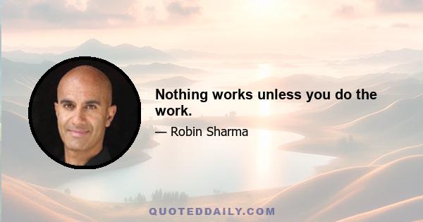 Nothing works unless you do the work.