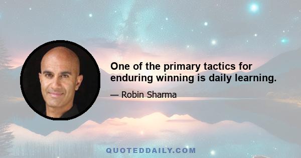 One of the primary tactics for enduring winning is daily learning.