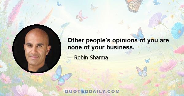 Other people's opinions of you are none of your business.