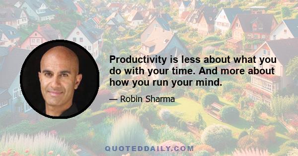 Productivity is less about what you do with your time. And more about how you run your mind.