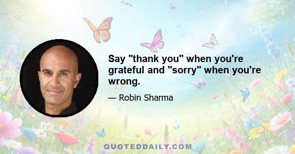 Say thank you when you're grateful and sorry when you're wrong.