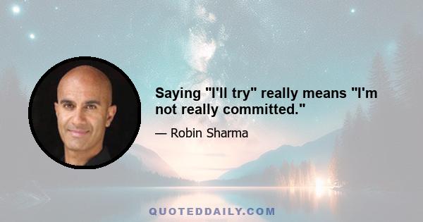 Saying I'll try really means I'm not really committed.