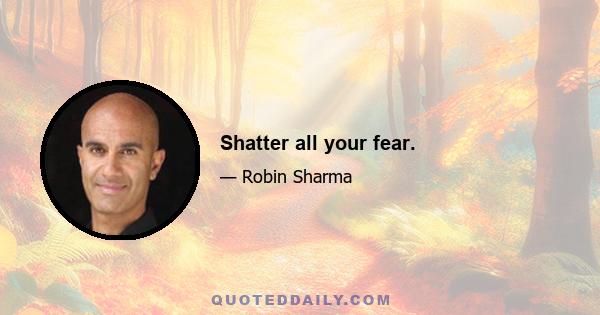 Shatter all your fear.