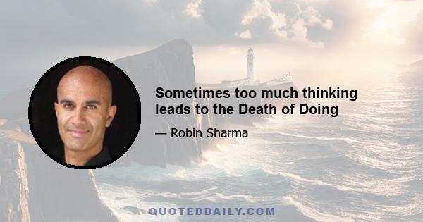 Sometimes too much thinking leads to the Death of Doing