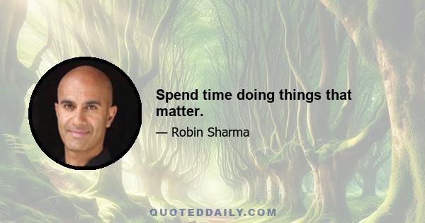 Spend time doing things that matter.