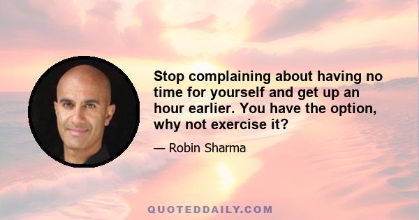 Stop complaining about having no time for yourself and get up an hour earlier. You have the option, why not exercise it?