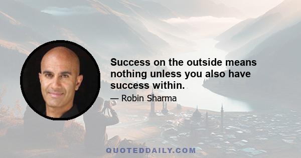 Success on the outside means nothing unless you also have success within.