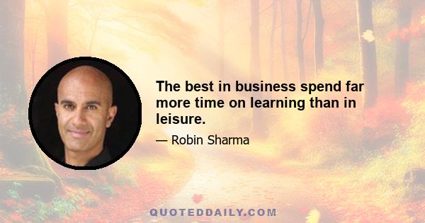 The best in business spend far more time on learning than in leisure.