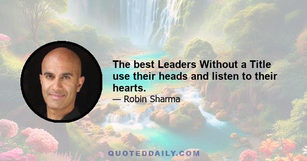 The best Leaders Without a Title use their heads and listen to their hearts.