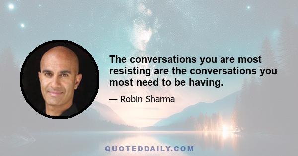 The conversations you are most resisting are the conversations you most need to be having.