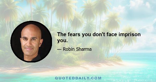 The fears you don't face imprison you.