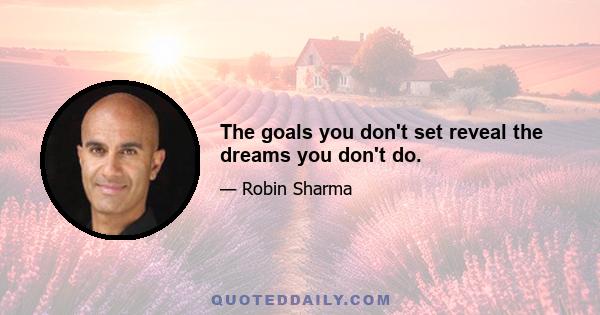 The goals you don't set reveal the dreams you don't do.