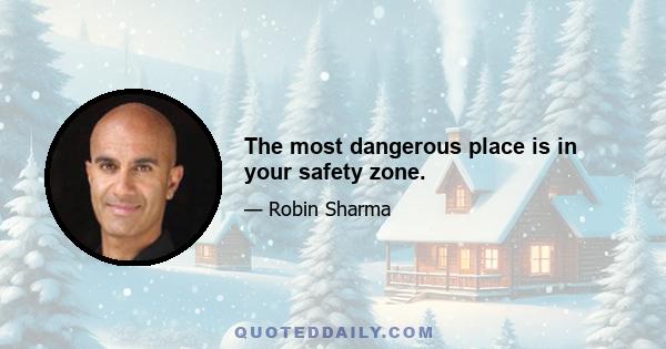 The most dangerous place is in your safety zone.