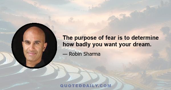 The purpose of fear is to determine how badly you want your dream.