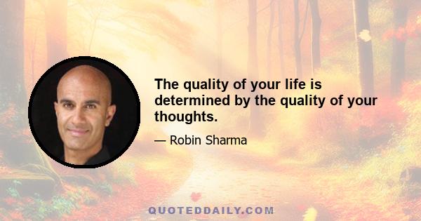 The quality of your life is determined by the quality of your thoughts.