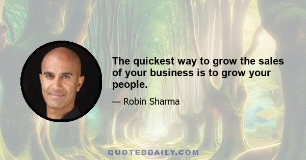 The quickest way to grow the sales of your business is to grow your people.