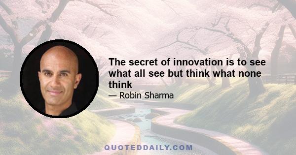 The secret of innovation is to see what all see but think what none think