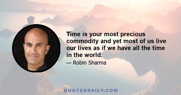 Time is your most precious commodity and yet most of us live our lives as if we have all the time in the world.