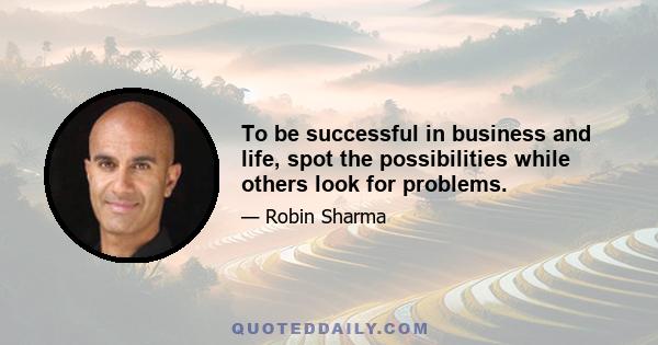 To be successful in business and life, spot the possibilities while others look for problems.