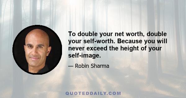 To double your net worth, double your self-worth. Because you will never exceed the height of your self-image.