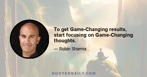 To get Game-Changing results, start focusing on Game-Changing thoughts.