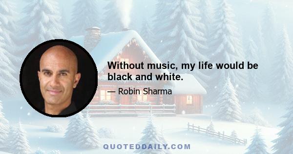 Without music, my life would be black and white.