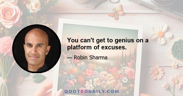 You can't get to genius on a platform of excuses.