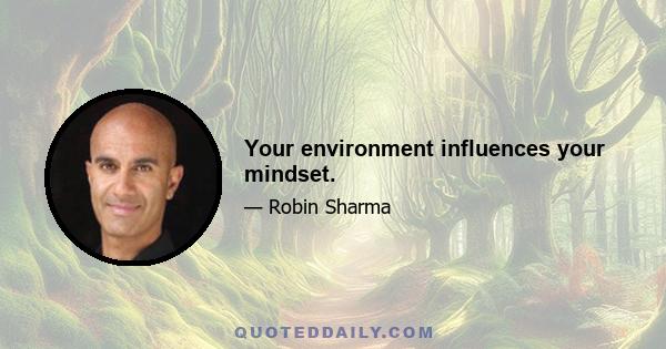 Your environment influences your mindset.