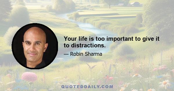 Your life is too important to give it to distractions.