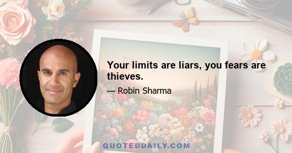 Your limits are liars, you fears are thieves.